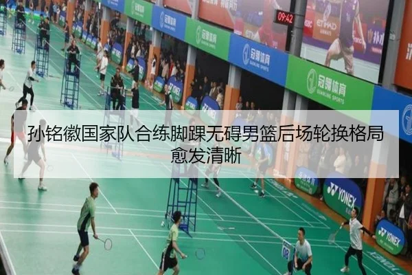 孙铭徽国家队合练脚踝无碍男篮后场轮换格局愈发清晰