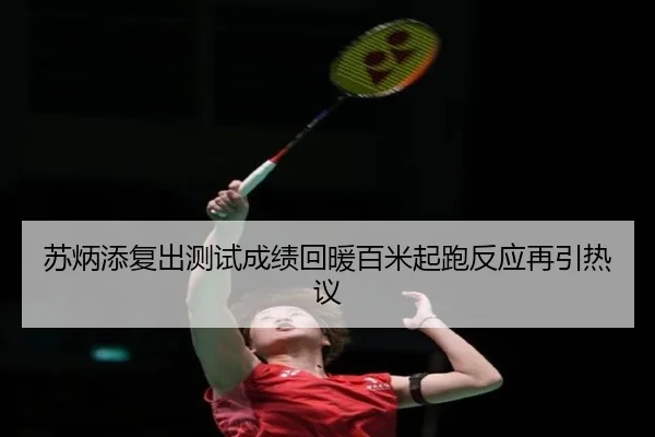 苏炳添复出测试成绩回暖百米起跑反应再引热议