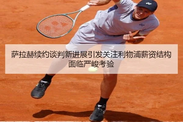 萨拉赫续约谈判新进展引发关注利物浦薪资结构面临严峻考验
