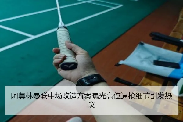 阿莫林曼联中场改造方案曝光高位逼抢细节引发热议