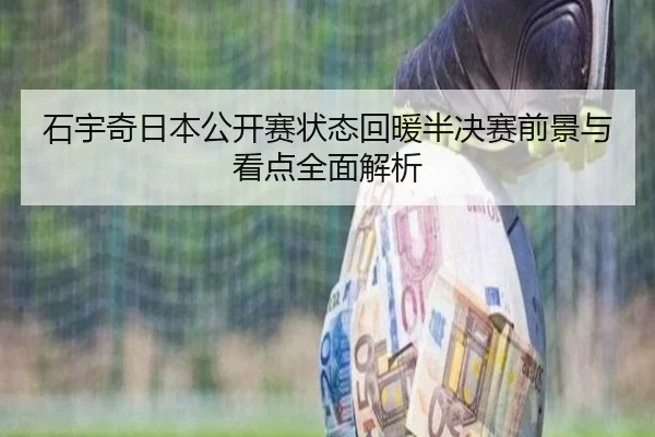 石宇奇日本公开赛状态回暖半决赛前景与看点全面解析